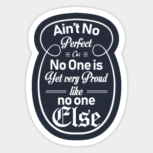 Ain't no Perfect cuz no one is, yet very proud like no else Sticker